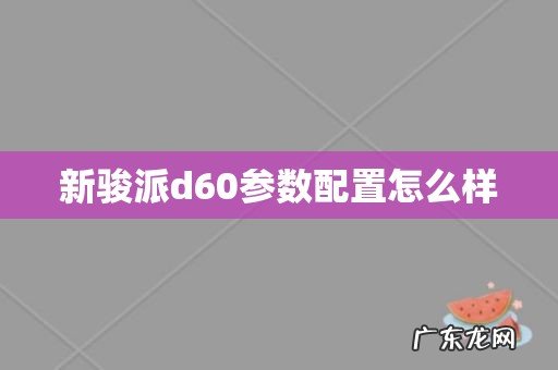 新骏派d60参数配置怎么样