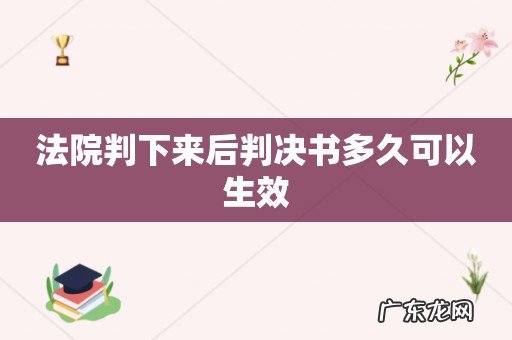 法院判下来后判决书多久可以生效