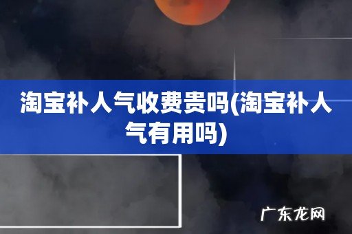 淘宝补人气有用吗 淘宝补人气收费贵吗