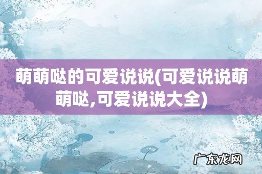 可爱说说萌萌哒,可爱说说大全 萌萌哒的可爱说说