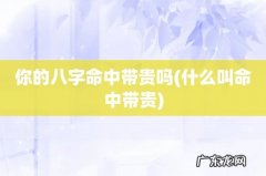 什么叫命中带贵 你的八字命中带贵吗
