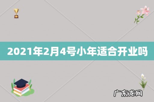 2021年2月4号小年适合开业吗