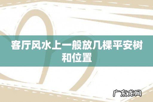 客厅风水上一般放几棵平安树和位置