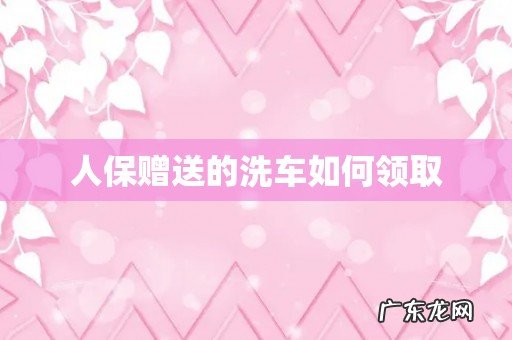人保赠送的洗车如何领取