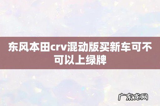 东风本田crv混动版买新车可不可以上绿牌