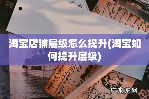 淘宝如何提升层级 淘宝店铺层级怎么提升