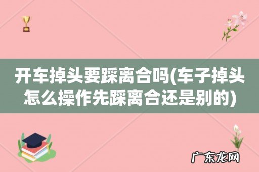 车子掉头怎么操作先踩离合还是别的 开车掉头要踩离合吗