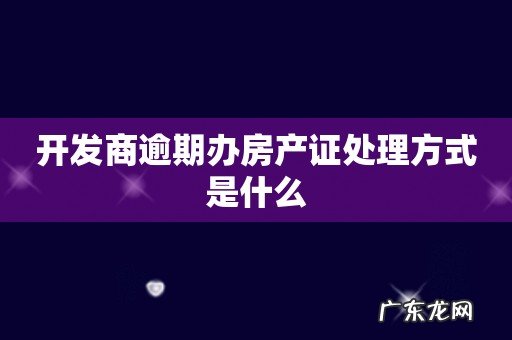 开发商逾期办房产证处理方式是什么
