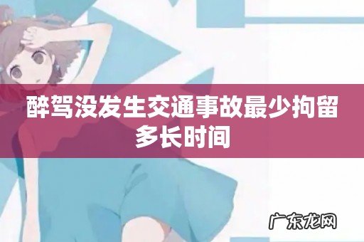 醉驾没发生交通事故最少拘留多长时间