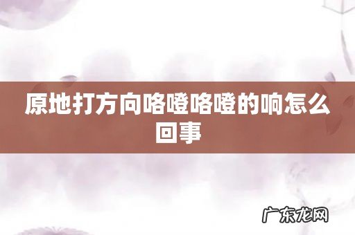 原地打方向咯噔咯噔的响怎么回事
