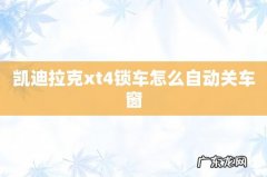 凯迪拉克xt4锁车怎么自动关车窗