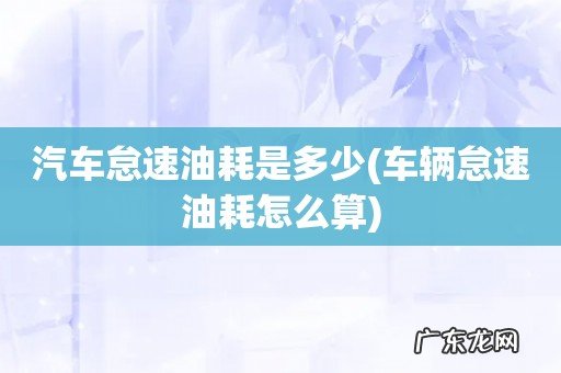 车辆怠速油耗怎么算 汽车怠速油耗是多少