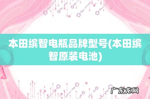 本田缤智原装电池 本田缤智电瓶品牌型号