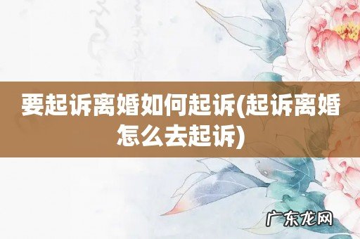 起诉离婚怎么去起诉 要起诉离婚如何起诉