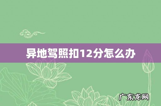 异地驾照扣12分怎么办