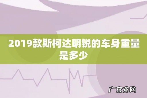 2019款斯柯达明锐的车身重量是多少