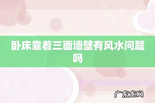 卧床靠着三面墙壁有风水问题吗