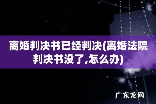 离婚法院判决书没了,怎么办 离婚判决书已经判决