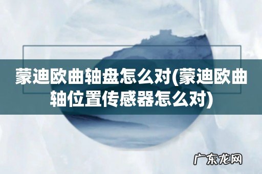 蒙迪欧曲轴位置传感器怎么对 蒙迪欧曲轴盘怎么对