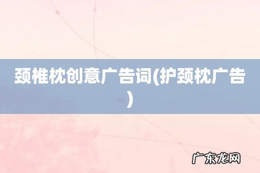 护颈枕广告 颈椎枕创意广告词