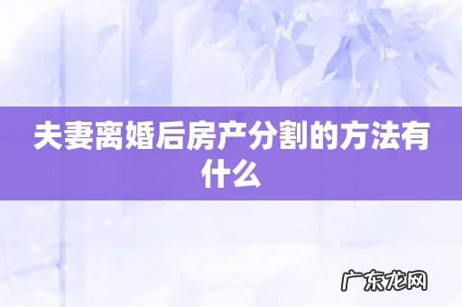 夫妻离婚后房产分割的方法有什么