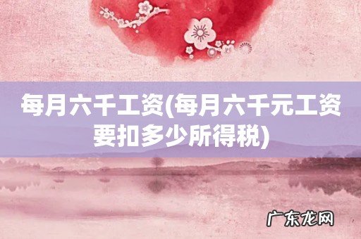 每月六千元工资要扣多少所得税 每月六千工资