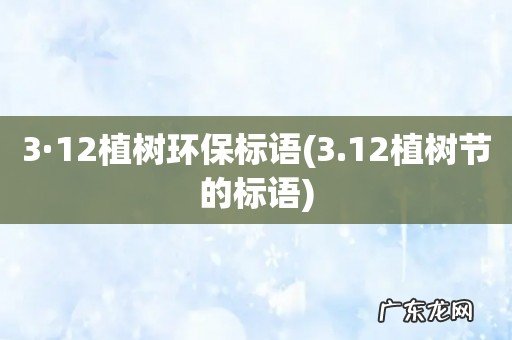3.12植树节的标语 3·12植树环保标语