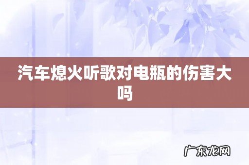 汽车熄火听歌对电瓶的伤害大吗