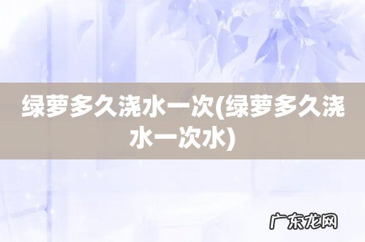 绿萝多久浇水一次水 绿萝多久浇水一次