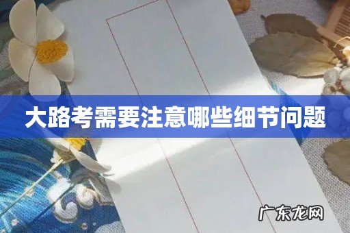 大路考需要注意哪些细节问题