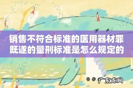 销售不符合标准的医用器材罪既遂的量刑标准是怎么规定的