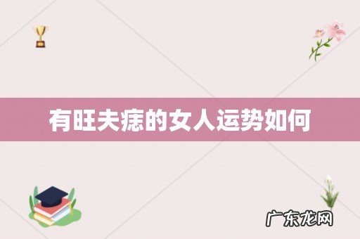 有旺夫痣的女人运势如何