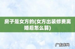 女方出装修费离婚后怎么算 房子是女方的