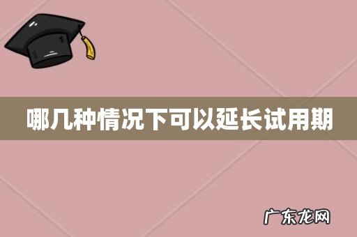哪几种情况下可以延长试用期