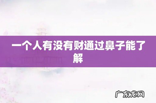 一个人有没有财通过鼻子能了解