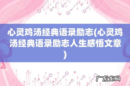心灵鸡汤经典语录励志人生感悟文章 心灵鸡汤经典语录励志