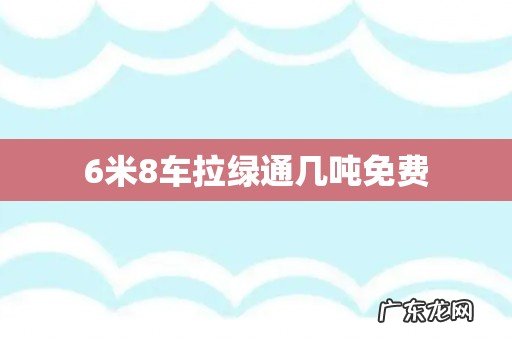6米8车拉绿通几吨免费