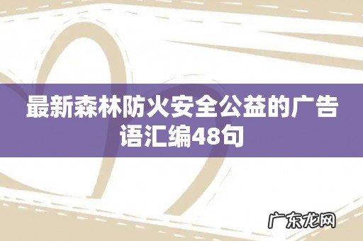 最新森林防火安全公益的广告语汇编48句