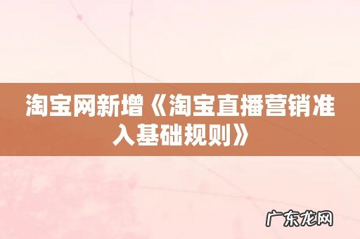 淘宝网新增《淘宝直播营销准入基础规则》