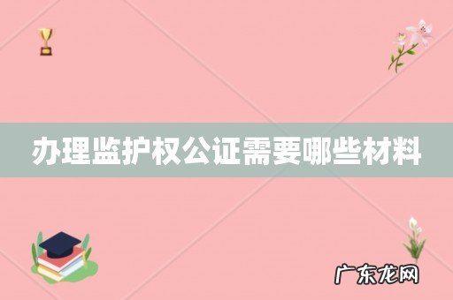 办理监护权公证需要哪些材料