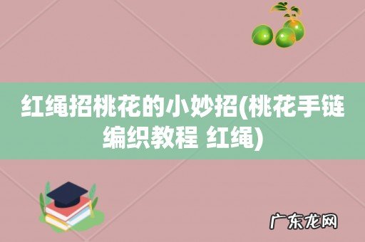 桃花手链编织教程 红绳 红绳招桃花的小妙招