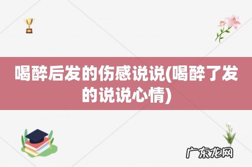 喝醉了发的说说心情 喝醉后发的伤感说说