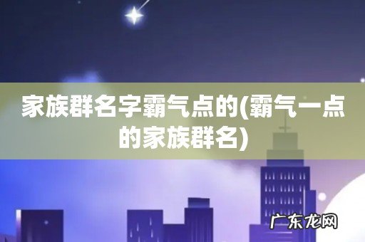 霸气一点的家族群名 家族群名字霸气点的