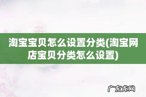 淘宝网店宝贝分类怎么设置 淘宝宝贝怎么设置分类