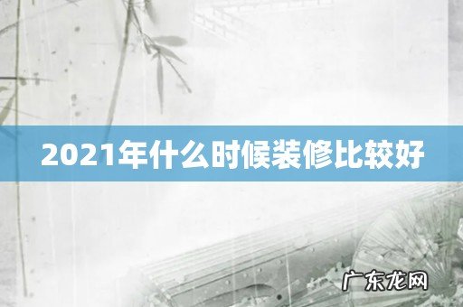 2021年什么时候装修比较好