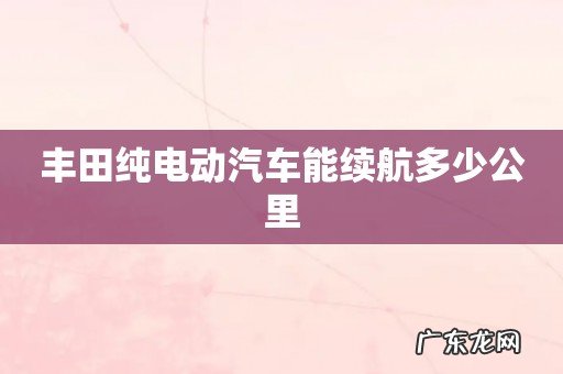 丰田纯电动汽车能续航多少公里