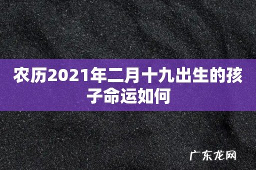 农历2021年二月十九出生的孩子命运如何