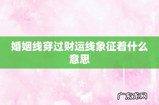 婚姻线穿过财运线象征着什么意思