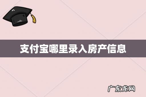 支付宝哪里录入房产信息