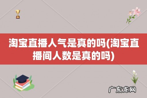 淘宝直播间人数是真的吗 淘宝直播人气是真的吗